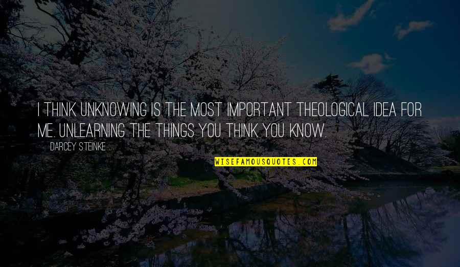 You Think U Know Me Quotes By Darcey Steinke: I think unknowing is the most important theological