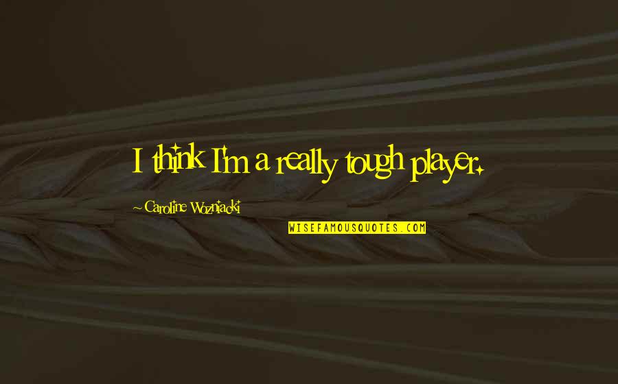 You Think You A Player Quotes By Caroline Wozniacki: I think I'm a really tough player.