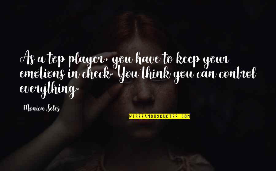 You Think You A Player Quotes By Monica Seles: As a top player, you have to keep