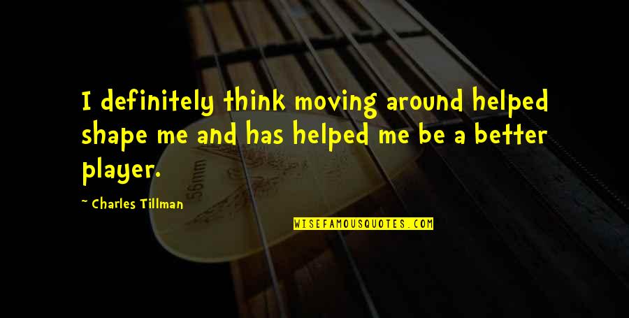 You Think You Better Than Me Quotes By Charles Tillman: I definitely think moving around helped shape me