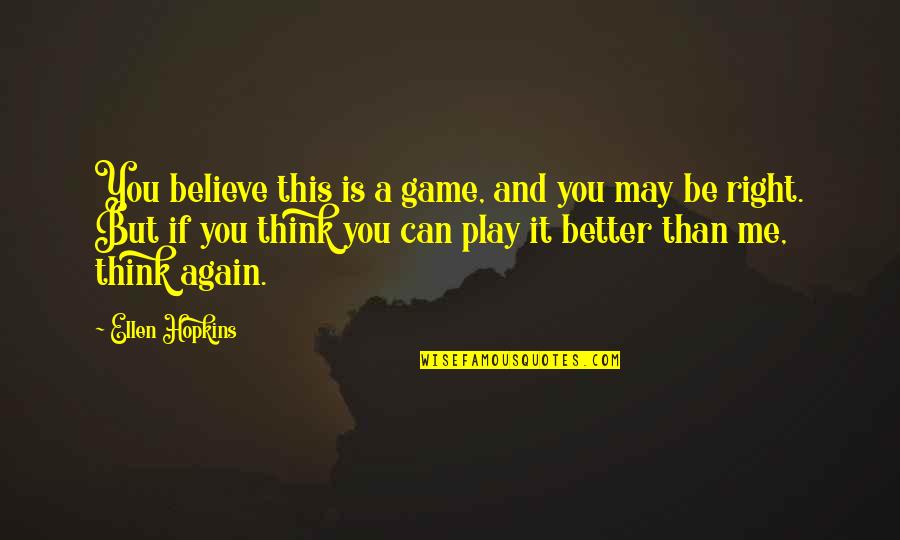 You Think You Better Than Me Quotes By Ellen Hopkins: You believe this is a game, and you