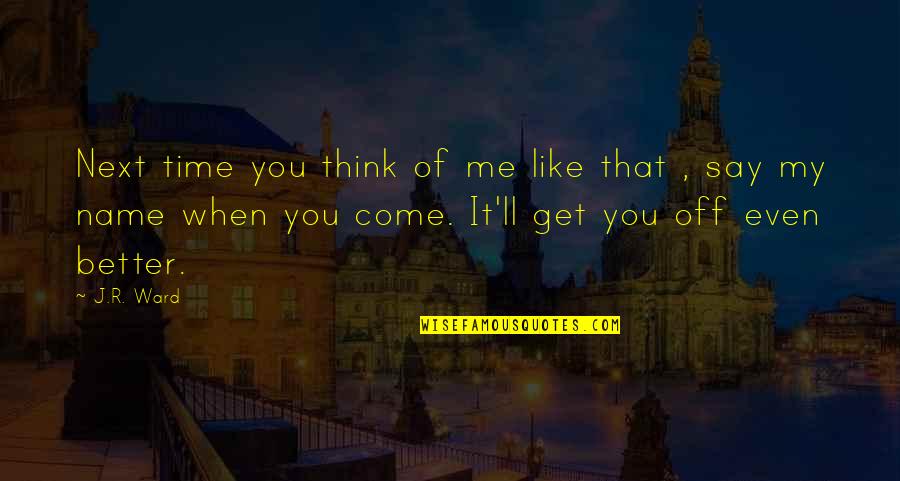 You Think You Better Than Me Quotes By J.R. Ward: Next time you think of me like that