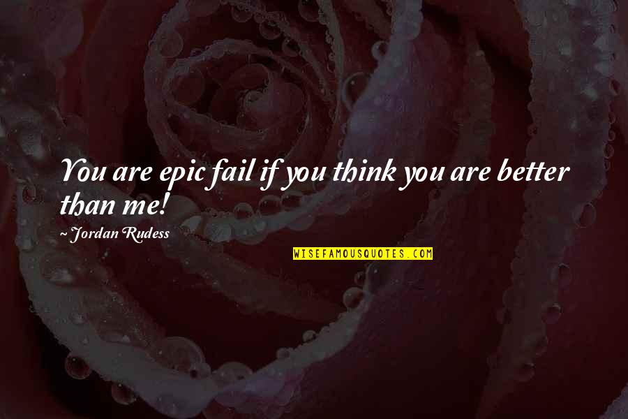 You Think You Better Than Me Quotes By Jordan Rudess: You are epic fail if you think you