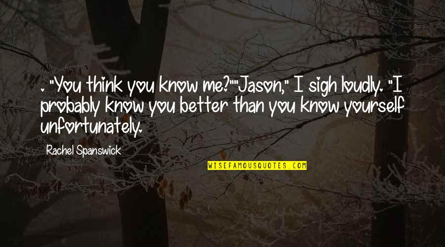 You Think You Better Than Me Quotes By Rachel Spanswick: . "You think you know me?""Jason," I sigh