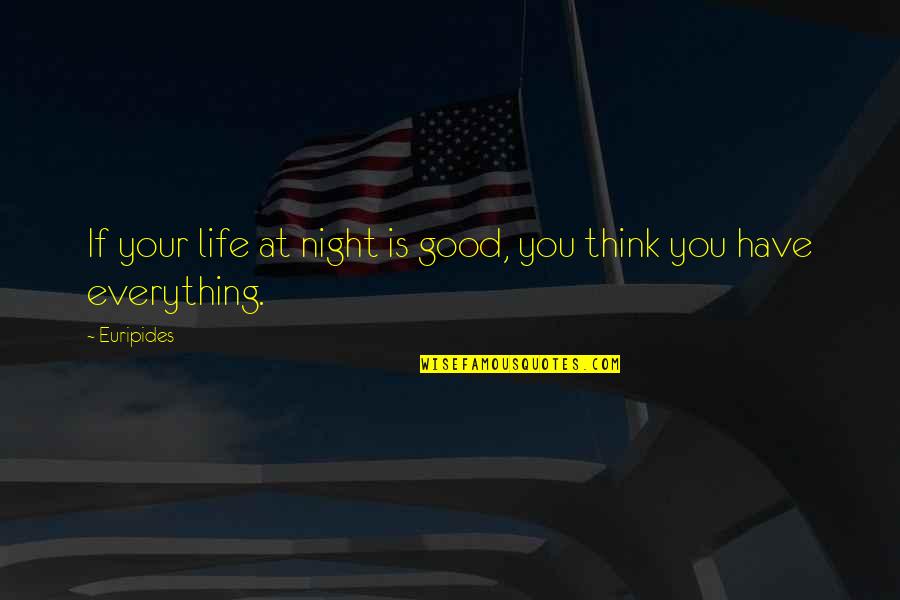 You Think You Have Everything Quotes By Euripides: If your life at night is good, you