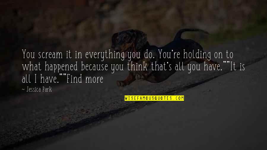 You Think You Have Everything Quotes By Jessica Park: You scream it in everything you do. You're