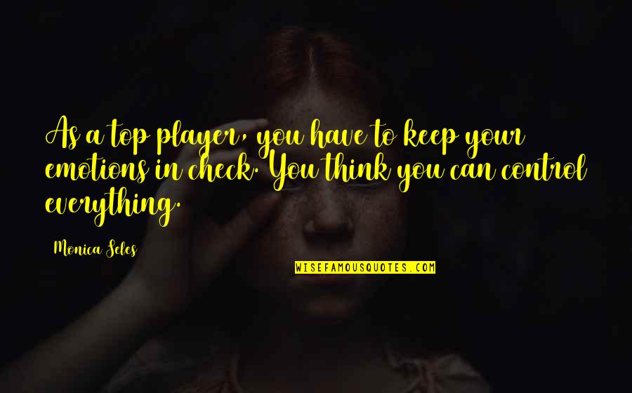 You Think You Have Everything Quotes By Monica Seles: As a top player, you have to keep