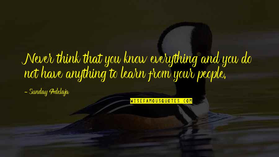 You Think You Have Everything Quotes By Sunday Adelaja: Never think that you know everything and you