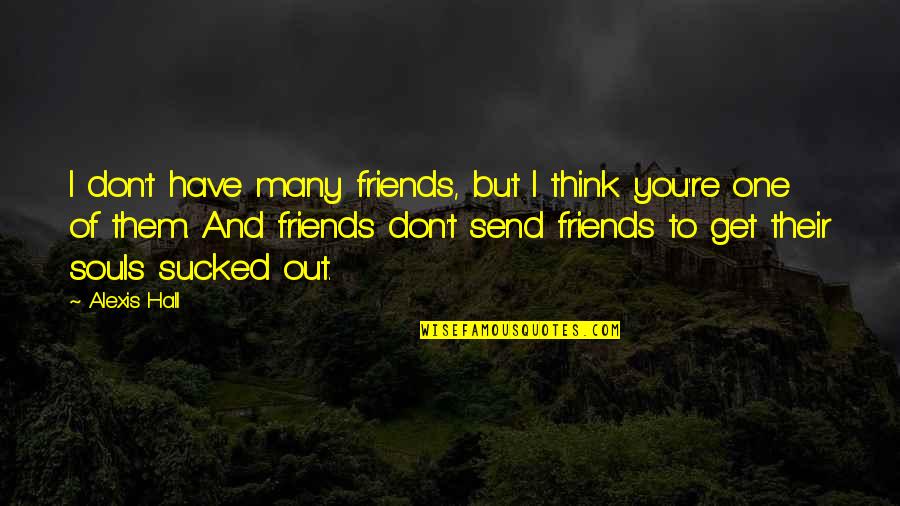 You Think You Have Friends Quotes By Alexis Hall: I don't have many friends, but I think You Think You Have Friends Quotes By Alexis Hall: I don't have many friends, but I think