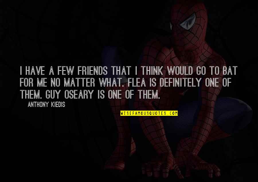 You Think You Have Friends Quotes By Anthony Kiedis: I have a few friends that I think You Think You Have Friends Quotes By Anthony Kiedis: I have a few friends that I think