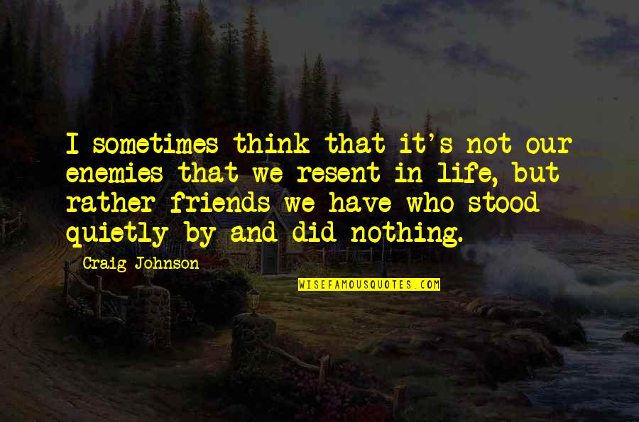 You Think You Have Friends Quotes By Craig Johnson: I sometimes think that it's not our enemies You Think You Have Friends Quotes By Craig Johnson: I sometimes think that it's not our enemies