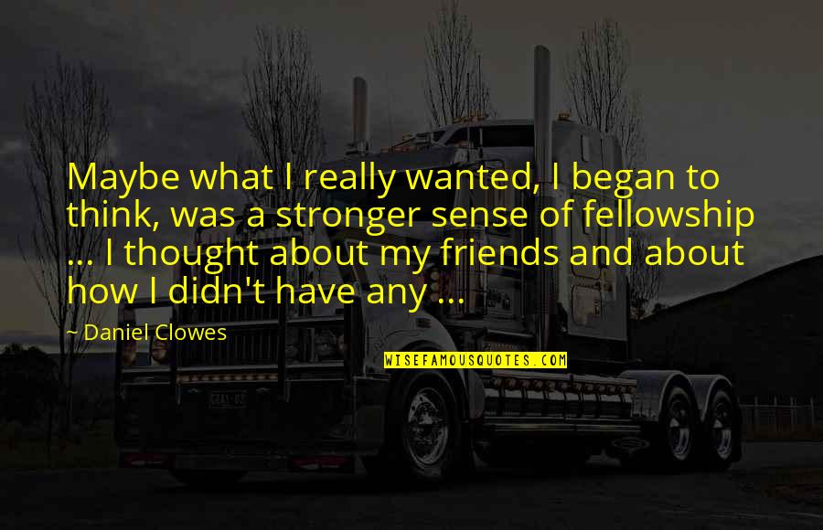 You Think You Have Friends Quotes By Daniel Clowes: Maybe what I really wanted, I began to You Think You Have Friends Quotes By Daniel Clowes: Maybe what I really wanted, I began to
