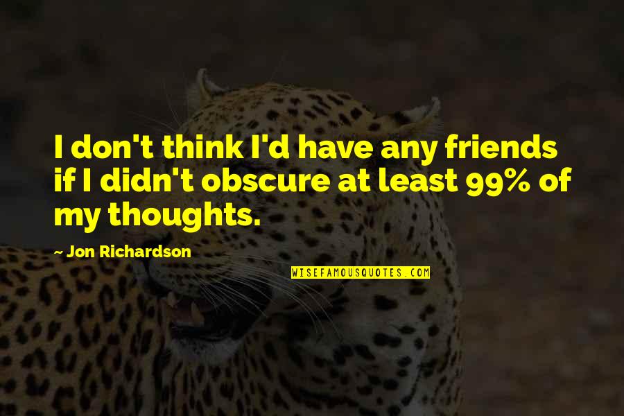 You Think You Have Friends Quotes By Jon Richardson: I don't think I'd have any friends if You Think You Have Friends Quotes By Jon Richardson: I don't think I'd have any friends if