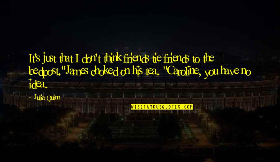 You Think You Have Friends Quotes By Julia Quinn: It's just that I don't think friends tie You Think You Have Friends Quotes By Julia Quinn: It's just that I don't think friends tie