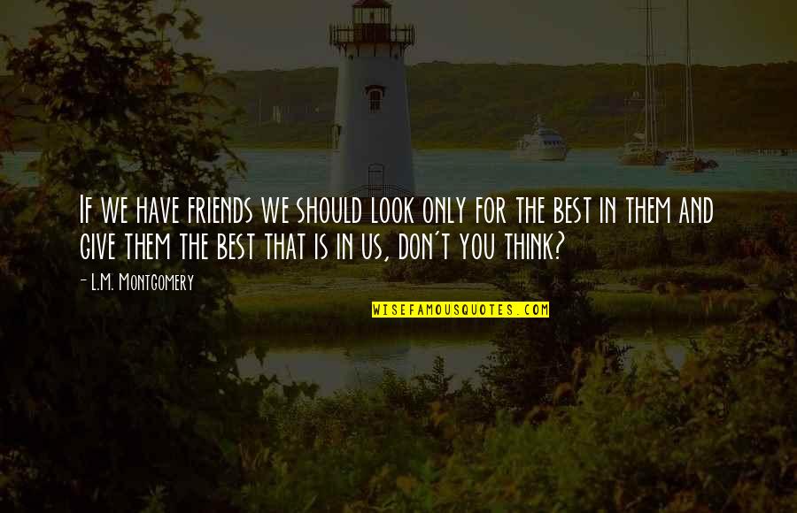 You Think You Have Friends Quotes By L.M. Montgomery: If we have friends we should look only You Think You Have Friends Quotes By L.M. Montgomery: If we have friends we should look only