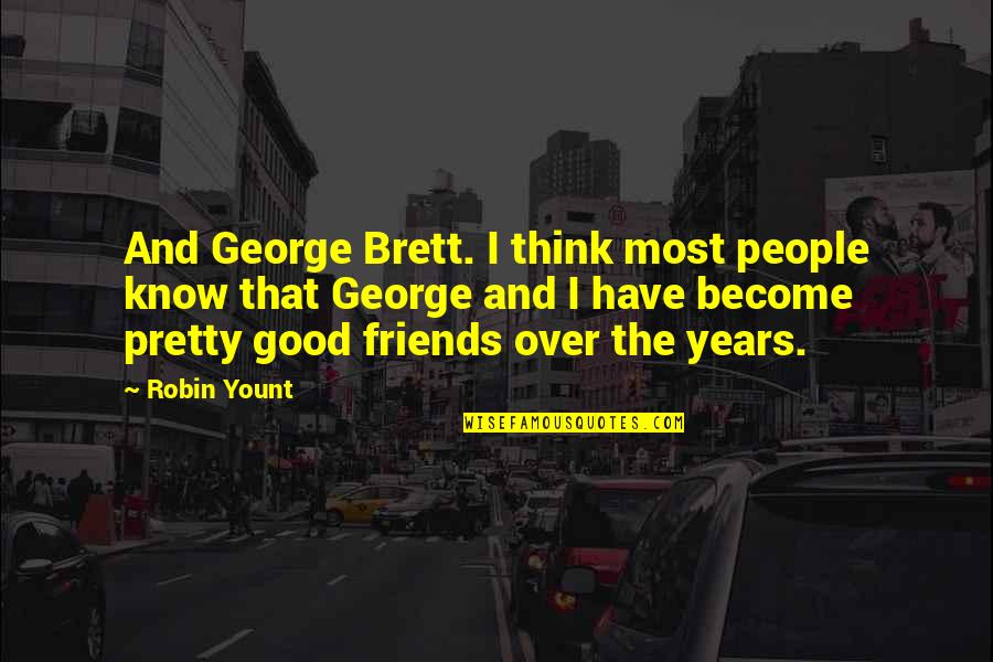 You Think You Have Friends Quotes By Robin Yount: And George Brett. I think most people know You Think You Have Friends Quotes By Robin Yount: And George Brett. I think most people know