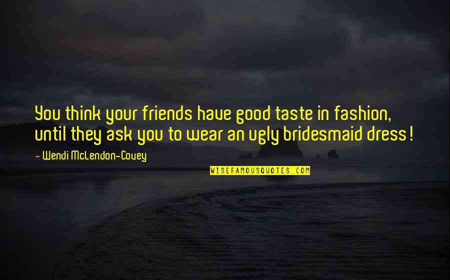 You Think You Have Friends Quotes By Wendi McLendon-Covey: You think your friends have good taste in You Think You Have Friends Quotes By Wendi McLendon-Covey: You think your friends have good taste in