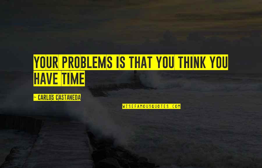 You Think You Have Time Quotes By Carlos Castaneda: Your problems is that you think you have