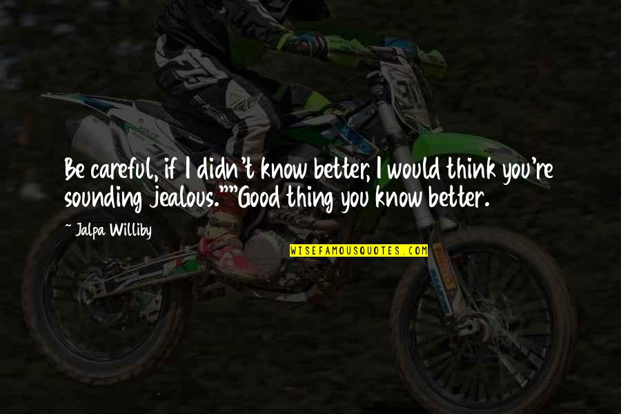 You Think You Know Better Quotes By Jalpa Williby: Be careful, if I didn't know better, I