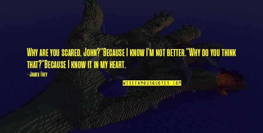 You Think You Know Better Quotes By James Frey: Why are you scared, John?''Because I know I'm