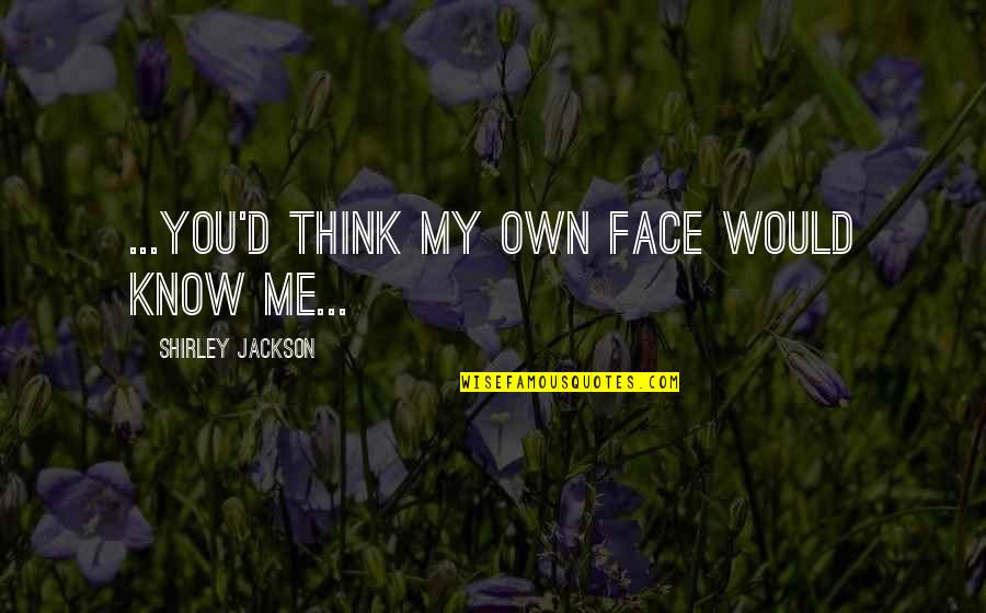 You Think You Know Me Quotes By Shirley Jackson: ...you'd think my own face would know me...