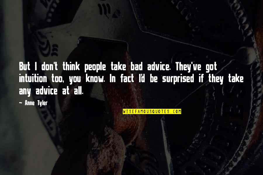 You Think You Know Quotes By Anne Tyler: But I don't think people take bad advice.