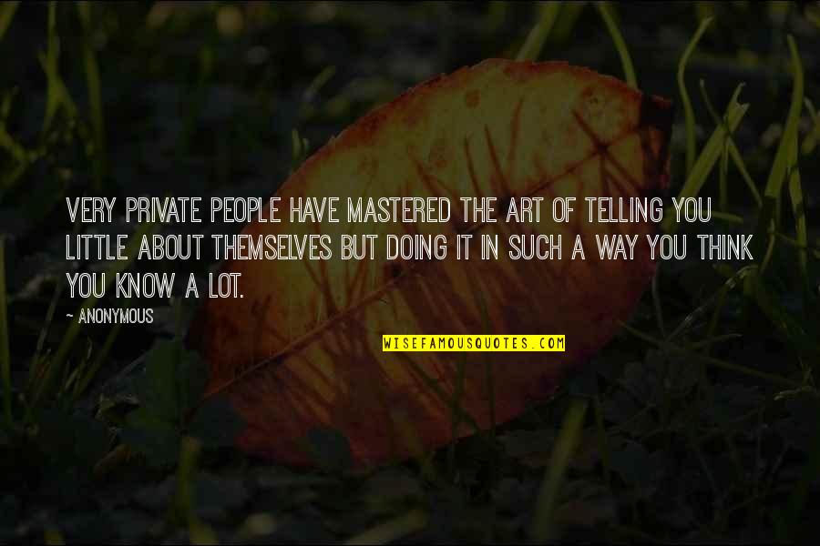 You Think You Know Quotes By Anonymous: Very private people have mastered the art of