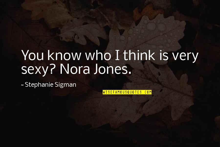 You Think You Know Quotes By Stephanie Sigman: You know who I think is very sexy?
