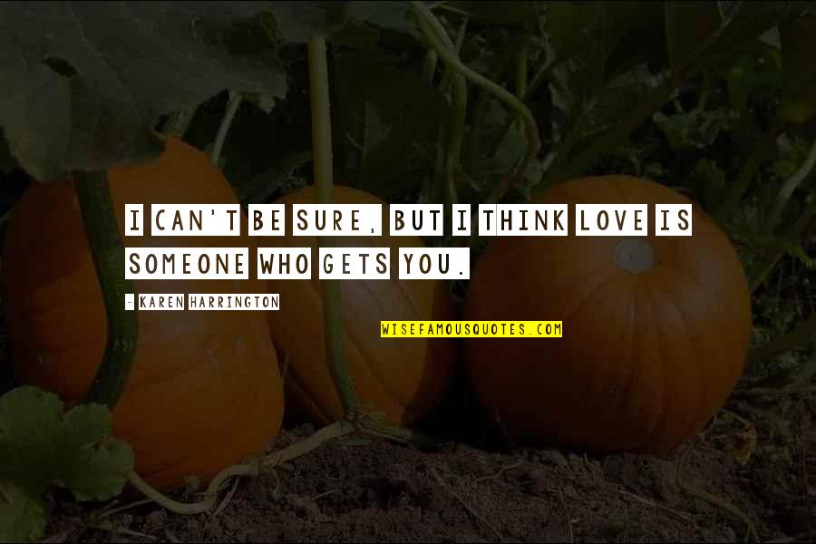 You Think You Quotes By Karen Harrington: I can't be sure, but I think love You Think You Quotes By Karen Harrington: I can't be sure, but I think love