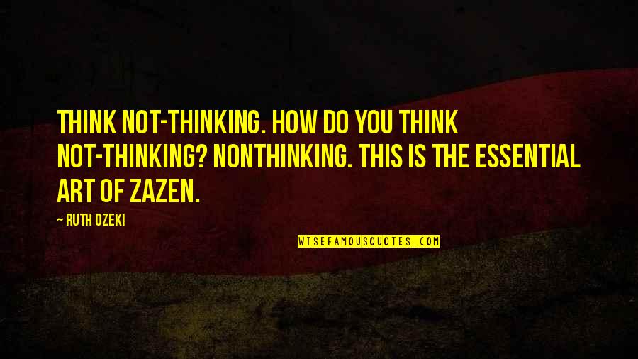 You Think You Quotes By Ruth Ozeki: Think not-thinking. How do you think not-thinking? Nonthinking. You Think You Quotes By Ruth Ozeki: Think not-thinking. How do you think not-thinking? Nonthinking.