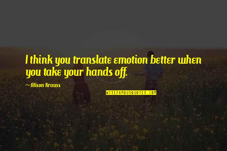 You Think Your Better Quotes By Alison Krauss: I think you translate emotion better when you