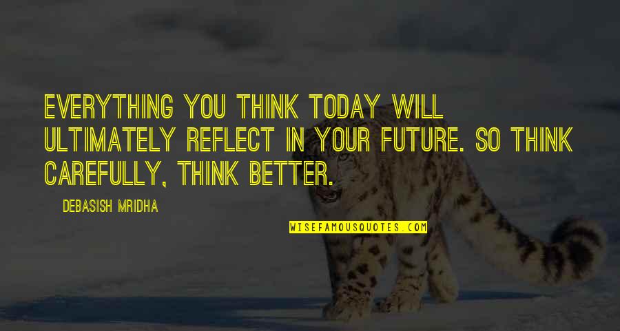 You Think Your Better Quotes By Debasish Mridha: Everything you think today will ultimately reflect in You Think Your Better Quotes By Debasish Mridha: Everything you think today will ultimately reflect in