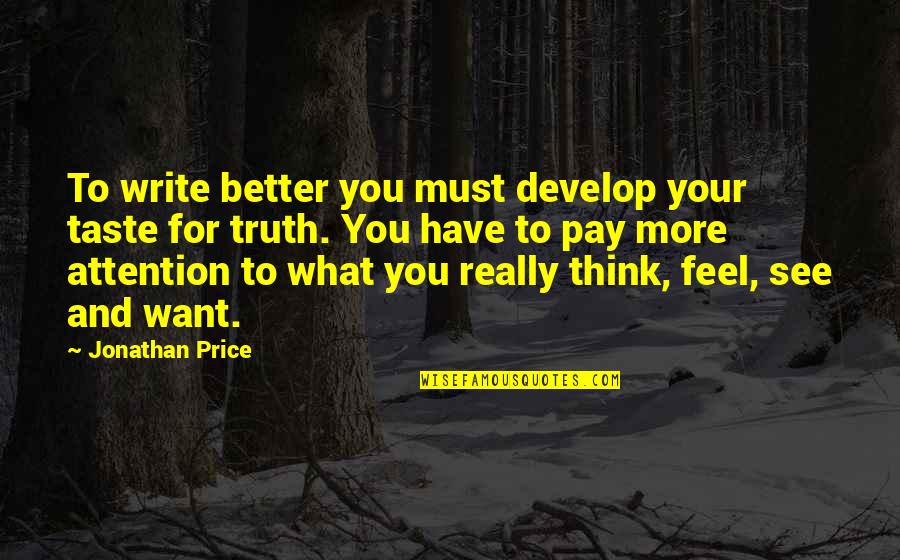 You Think Your Better Quotes By Jonathan Price: To write better you must develop your taste You Think Your Better Quotes By Jonathan Price: To write better you must develop your taste