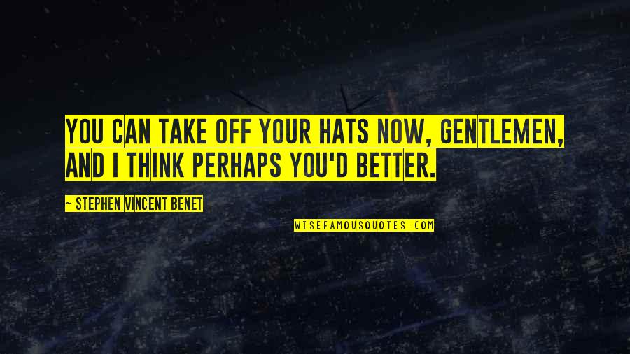 You Think Your Better Quotes By Stephen Vincent Benet: You can take off your hats now, gentlemen, You Think Your Better Quotes By Stephen Vincent Benet: You can take off your hats now, gentlemen,