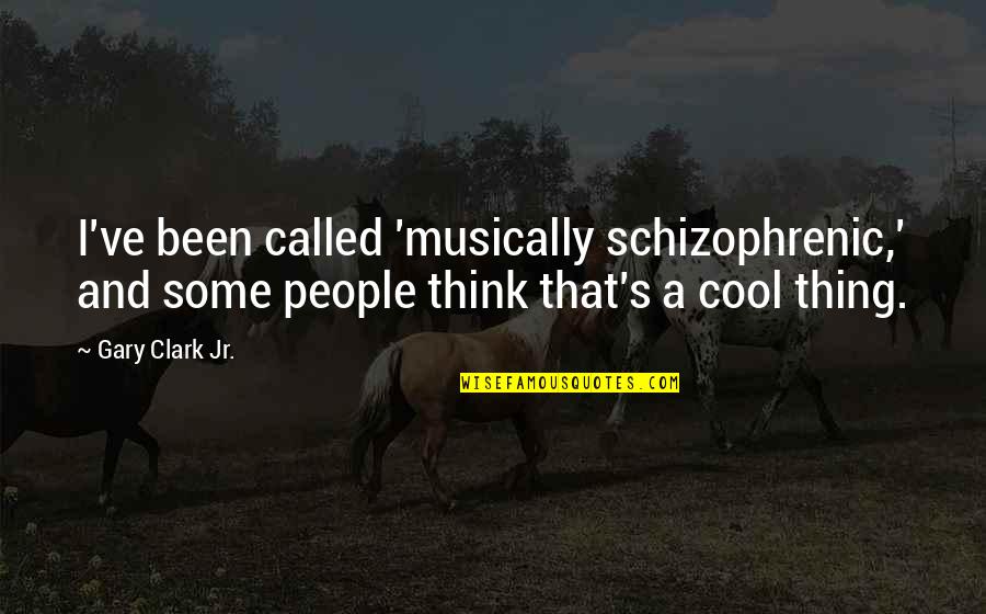 You Think Your So Cool Quotes By Gary Clark Jr.: I've been called 'musically schizophrenic,' and some people