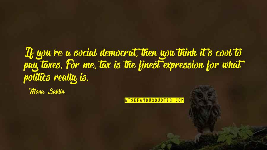 You Think Your So Cool Quotes By Mona Sahlin: If you're a social democrat, then you think