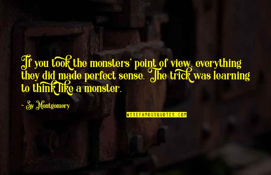 You Think Your So Perfect Quotes By Sy Montgomery: If you took the monsters' point of view,