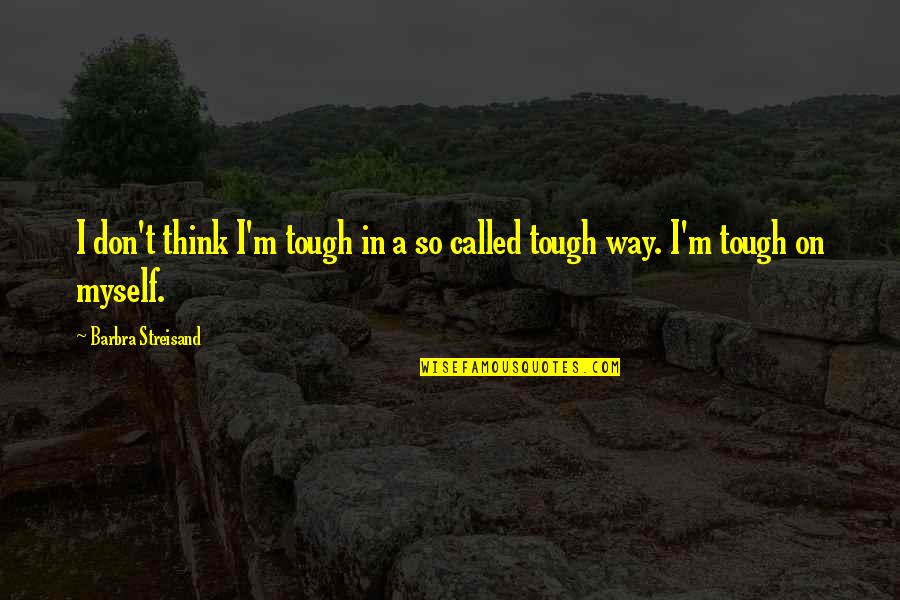 You Think Your So Tough Quotes By Barbra Streisand: I don't think I'm tough in a so