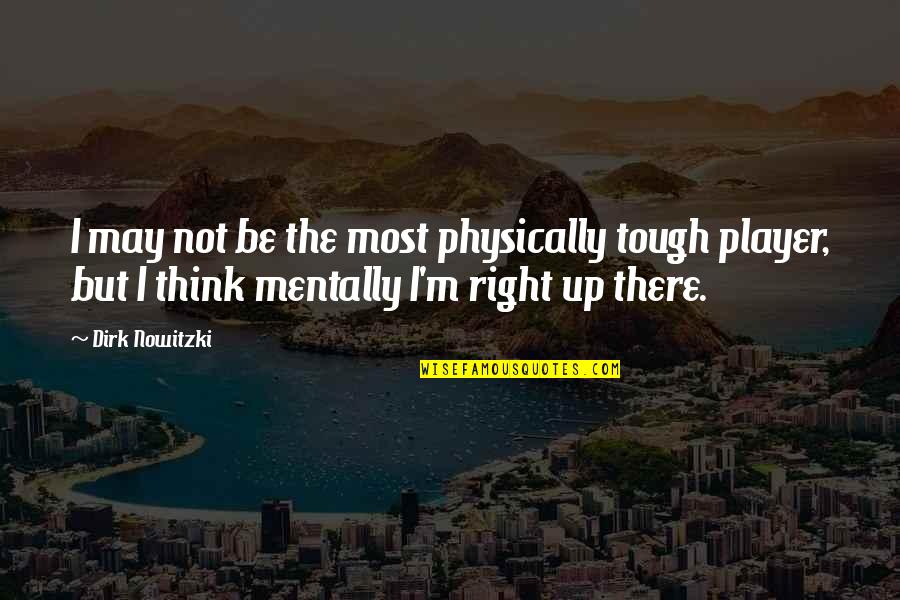 You Think Your So Tough Quotes By Dirk Nowitzki: I may not be the most physically tough