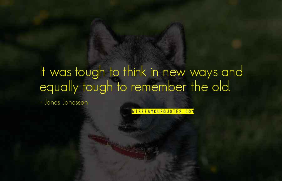You Think Your So Tough Quotes By Jonas Jonasson: It was tough to think in new ways