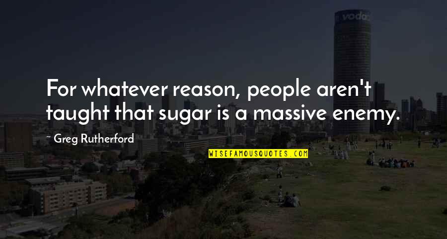 You Think Youre Better Than Everyone Else Quotes By Greg Rutherford: For whatever reason, people aren't taught that sugar