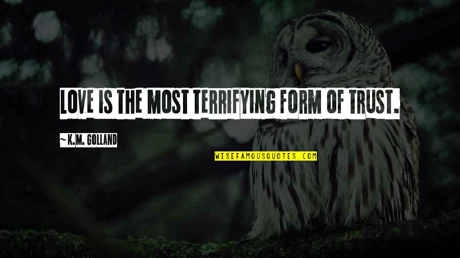 You Think You're Cooler Than Me Quotes By K.M. Golland: Love is the most terrifying form of trust.