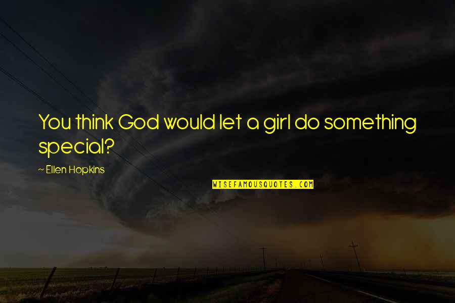 You Think You're Something Special Quotes By Ellen Hopkins: You think God would let a girl do You Think You're Something Special Quotes By Ellen Hopkins: You think God would let a girl do