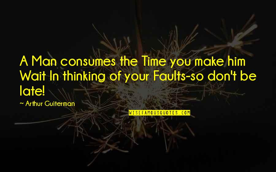 You Thinking Of Him Quotes By Arthur Guiterman: A Man consumes the Time you make him
