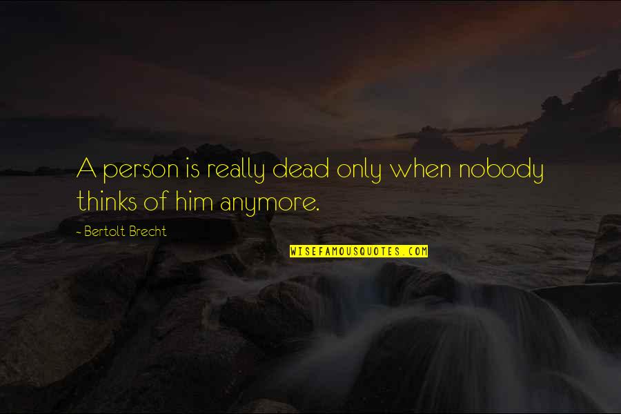You Thinking Of Him Quotes By Bertolt Brecht: A person is really dead only when nobody