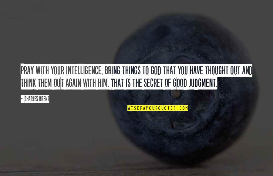 You Thinking Of Him Quotes By Charles Brent: Pray with your intelligence. Bring things to God