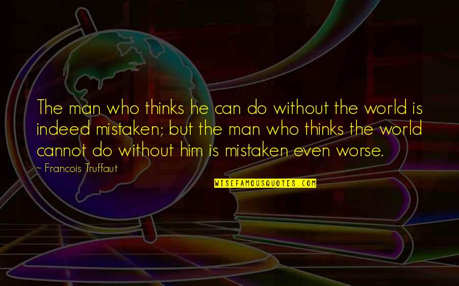 You Thinking Of Him Quotes By Francois Truffaut: The man who thinks he can do without