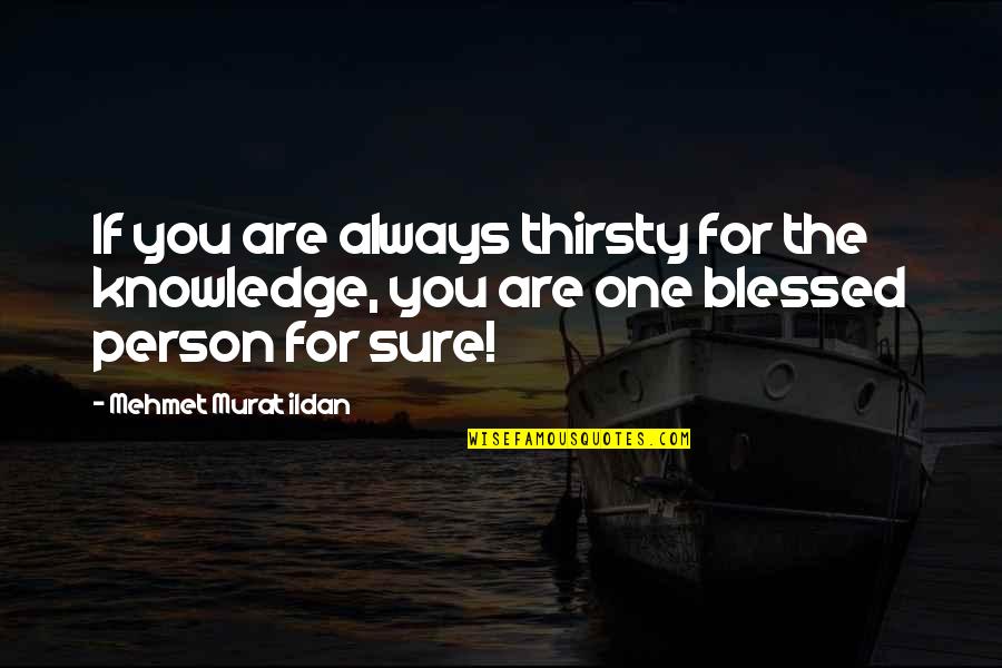 You Thirsty Quotes By Mehmet Murat Ildan: If you are always thirsty for the knowledge,