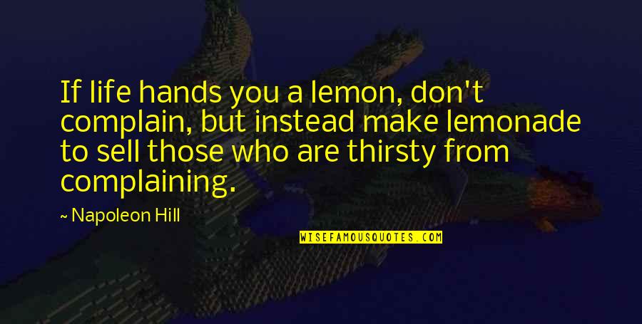 You Thirsty Quotes By Napoleon Hill: If life hands you a lemon, don't complain,