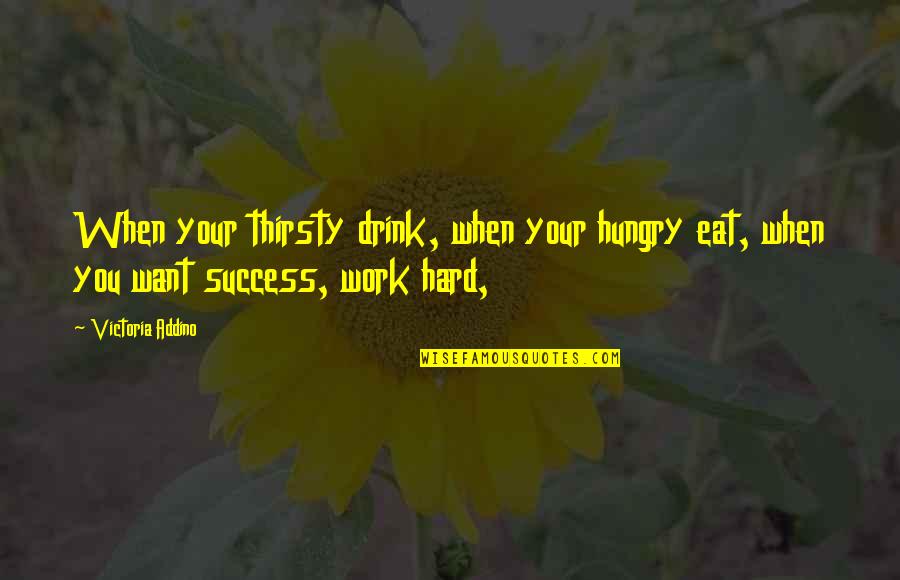 You Thirsty Quotes By Victoria Addino: When your thirsty drink, when your hungry eat,